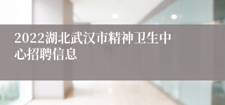 2022湖北武汉市精神卫生中心招聘信息
