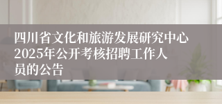 四川省文化和旅游发展研究中心2025年公开考核招聘工作人员的公告