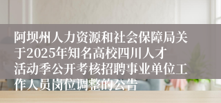 阿坝州人力资源和社会保障局关于2025年知名高校四川人才活动季公开考核招聘事业单位工作人员岗位调整的公告