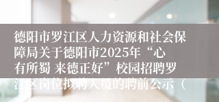 德阳市罗江区人力资源和社会保障局关于德阳市2025年“心有所蜀 来德正好”校园招聘罗江区岗位拟聘人员的聘前公示（一）