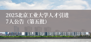 2025北京工业大学人才引进7人公告（第五批）