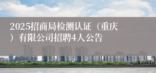 2025招商局检测认证(重庆)有限公司招聘4人公告
