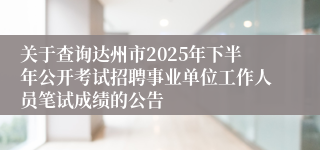 关于查询达州市2025年下半年公开考试招聘事业单位工作人员笔试成绩的公告