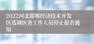 2022河北邯郸经济技术开发区选调医务工作人员停止报名通知