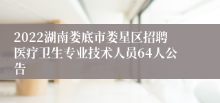 2022湖南娄底市娄星区招聘医疗卫生专业技术人员64人公告