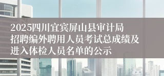 2025四川宜宾屏山县审计局招聘编外聘用人员考试总成绩及进入体检人员名单的公示