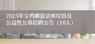 2025年宝鸡麟游县殡仪馆及公益性公墓招聘公告（10人）