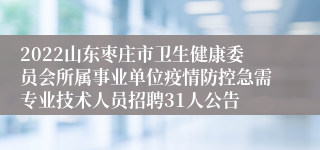 2022山东枣庄市卫生健康委员会所属事业单位疫情防控急需专业技术人员招聘31人公告