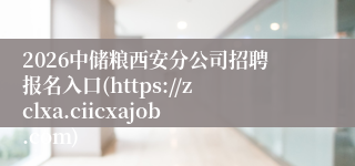 2026中储粮西安分公司招聘报名入口(https://zclxa.ciicxajob.com)