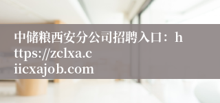中储粮西安分公司招聘入口:https://zclxa.ciicxajob.com