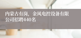内蒙古有岗,金风电控设备有限公司招聘440名
