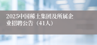 2025中国稀土集团及所属企业招聘公告(41人)