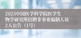 2025中国医学科学院医学生物学研究所招聘非事业编制人员2人公告(1号)
