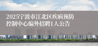 2025宁波市江北区疾病预防控制中心编外招聘1人公告