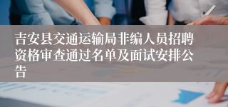 吉安县交通运输局非编人员招聘资格审查通过名单及面试安排公告