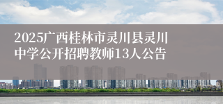 2025广西桂林市灵川县灵川中学公开招聘教师13人公告