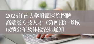 2025江南大学附属医院招聘高端类专技人才（第四批）考核成绩公布及体检安排通知