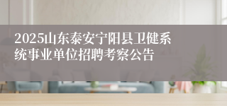 2025山东泰安宁阳县卫健系统事业单位招聘考察公告