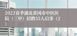 2022春季湖北黄冈市中医医院（三甲）招聘35人启事（2）