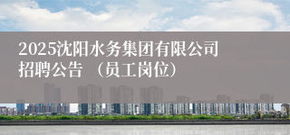2025沈阳水务集团有限公司招聘公告 (员工岗位)