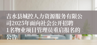 吉水县城控人力资源服务有限公司2025年面向社会公开招聘1名物业项目管理员重启报名的公告 