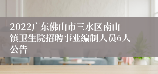 2022广东佛山市三水区南山镇卫生院招聘事业编制人员6人公告