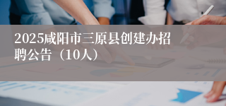 2025咸阳市三原县创建办招聘公告(10人)