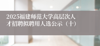 2025福建师范大学高层次人才招聘拟聘用人选公示（十）