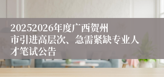 20252026年度广西贺州市引进高层次、急需紧缺专业人才笔试公告