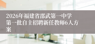 2026年福建省邵武第一中学第一批自主招聘新任教师6人方案
