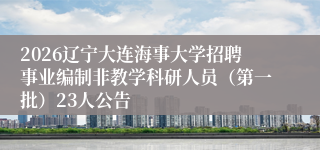 2026辽宁大连海事大学招聘事业编制非教学科研人员(第一批)23人公告