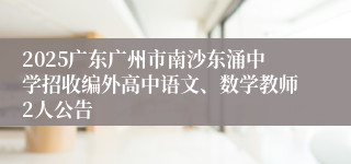 2025广东广州市南沙东涌中学招收编外高中语文、数学教师2人公告