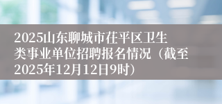 2025山东聊城市茌平区卫生类事业单位招聘报名情况(截至2025年12月12日9时)