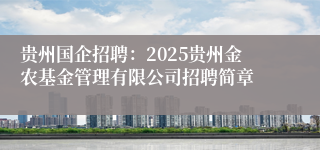 贵州国企招聘:2025贵州金农基金管理有限公司招聘简章