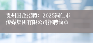 贵州国企招聘:2025铜仁市传媒集团有限公司招聘简章