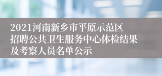 2021河南新乡市平原示范区招聘公共卫生服务中心体检结果及考察人员名单公示