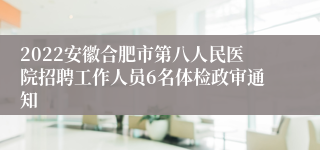 2022安徽合肥市第八人民医院招聘工作人员6名体检政审通知