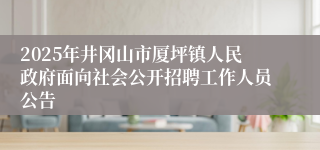 2025年井冈山市厦坪镇人民政府面向社会公开招聘工作人员公告