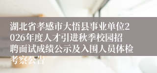 湖北省孝感市大悟县事业单位2026年度人才引进秋季校园招聘面试成绩公示及入围人员体检考察公告