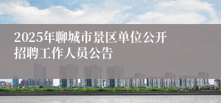 2025年聊城市景区单位公开招聘工作人员公告