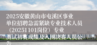 2025安徽黄山市屯溪区事业单位招聘急需紧缺专业技术人员（20251101岗位）专业测试初赛成绩及入围决赛人员公告