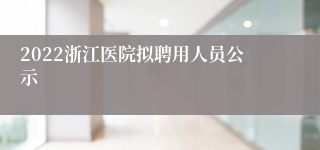2022浙江医院拟聘用人员公示