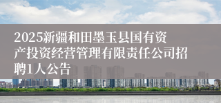 2025新疆和田墨玉县国有资产投资经营管理有限责任公司招聘1人公告