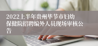 2022上半年贵州毕节市妇幼保健院招聘编外人员现场审核公告