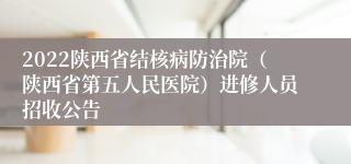 2022陕西省结核病防治院（陕西省第五人民医院）进修人员招收公告