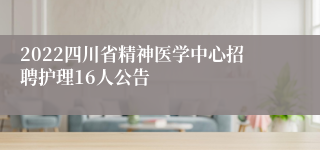 2022四川省精神医学中心招聘护理16人公告