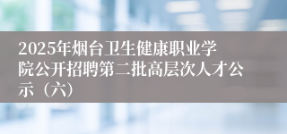 2025年烟台卫生健康职业学院公开招聘第二批高层次人才公示（六）