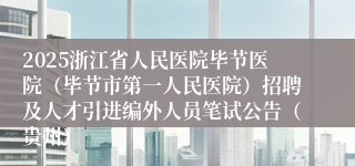 2025浙江省人民医院毕节医院(毕节市第一人民医院)招聘及人才引进编外人员笔试公告(贵州)