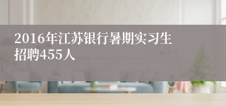 2016年江苏银行暑期实习生招聘455人