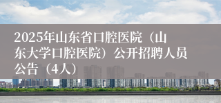 2025年山东省口腔医院(山东大学口腔医院)公开招聘人员公告(4人)